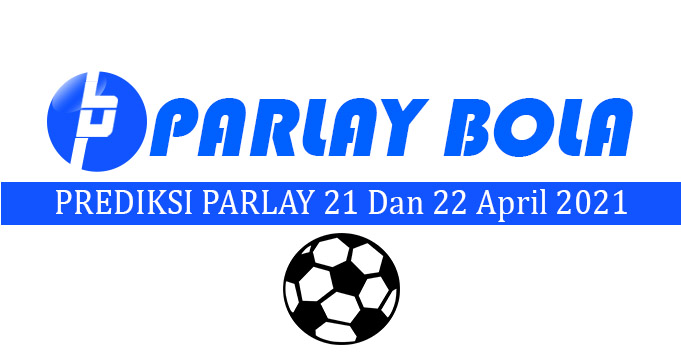 Prediksi Parlay Bola 21 dan 22 April 2021