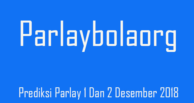 Prediksi Parlay 1 Dan 2 Desember 2018