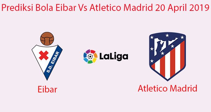 Prediksi Bola Eibar Vs Atletico Madrid 20 April 2019