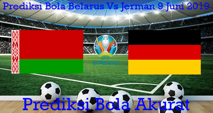 Prediksi Bola Belarus Vs Jerman 9 Juni 2019