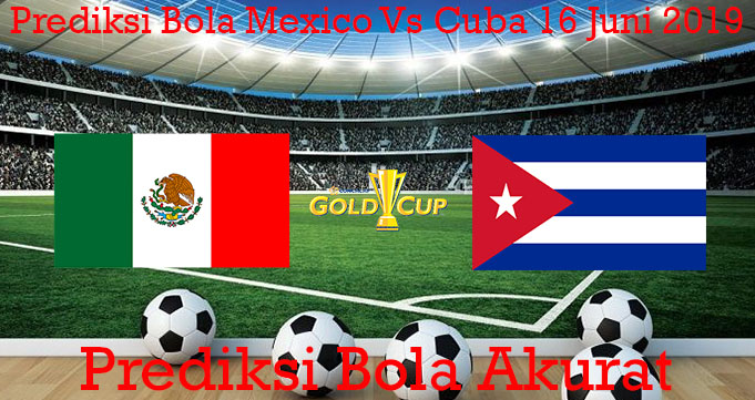 Prediksi Bola Mexico Vs Cuba 16 Juni 2019