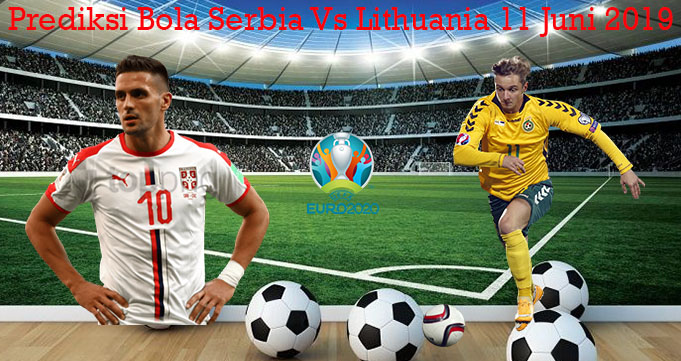 Prediksi Bola Serbia Vs Lithuania 11 Juni 2019