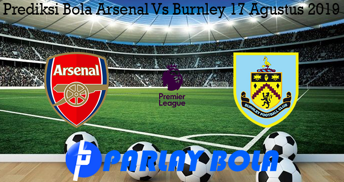Prediksi Bola Arsenal Vs Burnley 17 Agustus 2019