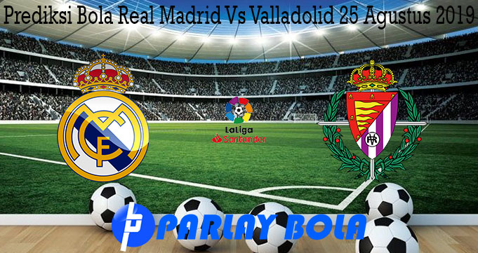 Prediksi Bola Real Madrid Vs Valladolid 25 Agustus 2019