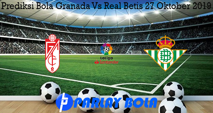 Prediksi Bola Granada Vs Real Betis 27 Oktober 2019