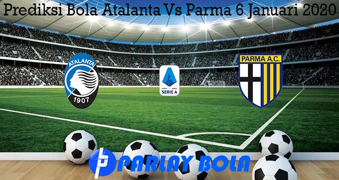 Prediksi Bola Atalanta Vs Parma 6 Januari 2020