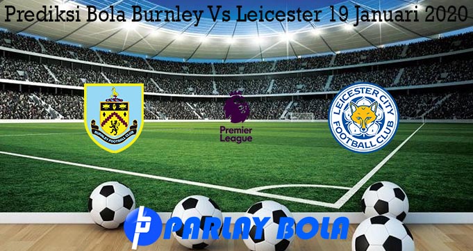 Prediksi Bola Burnley Vs Leicester 19 Januari 2020