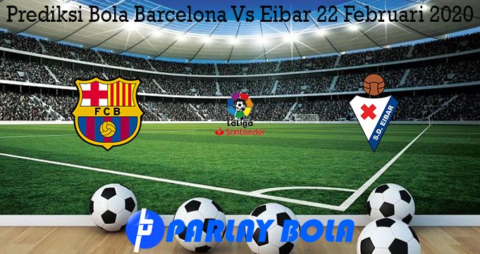Prediksi Bola Barcelona Vs Eibar 22 Februari 2020