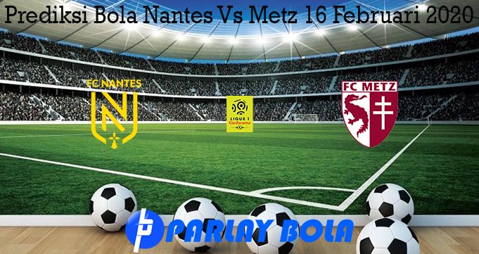 Prediksi Bola Nantes Vs Metz 16 Februari 2020