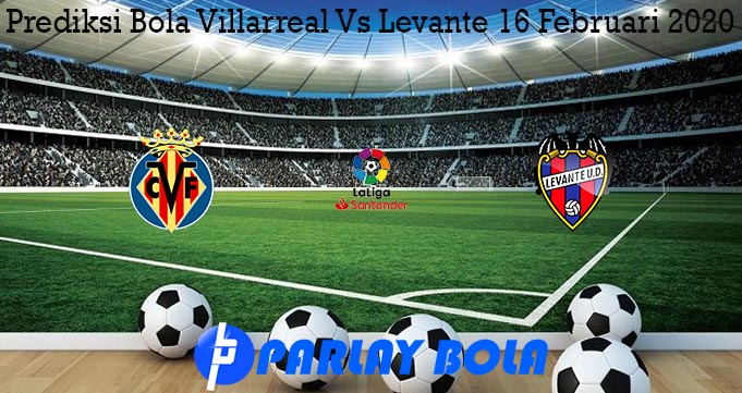 Prediksi Bola Villarreal Vs Levante 16 Februari 2020