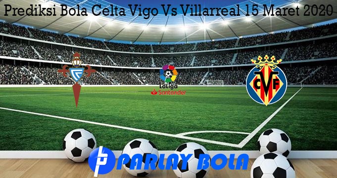 Prediksi Bola Celta Vigo Vs Villarreal 15 Maret 2020
