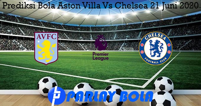 Prediksi Bola Aston Villa Vs Chelsea 21 Juni 2020
