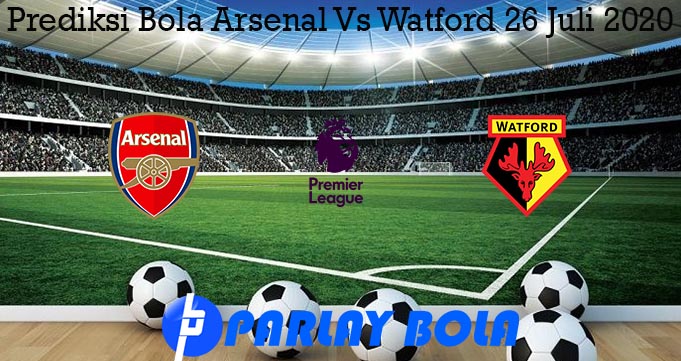 Prediksi Bola Arsenal Vs Watford 26 Juli 2020