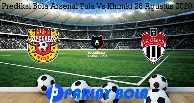 Prediksi Bola Arsenal Tula Vs Khimki 26 Agustus 2020