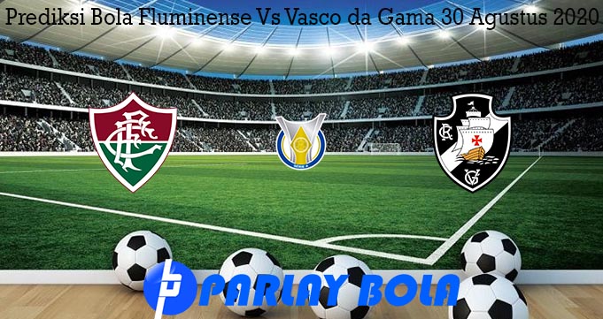 Prediksi Bola Fluminense Vs Vasco da Gama 30 Agustus 2020