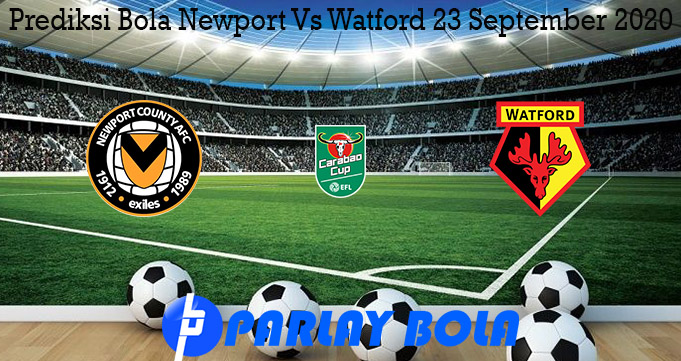 Prediksi Bola Newport Vs Watford 23 September 2020