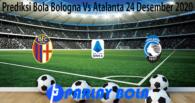Prediksi Bola Bologna Vs Atalanta 24 Desember 2020