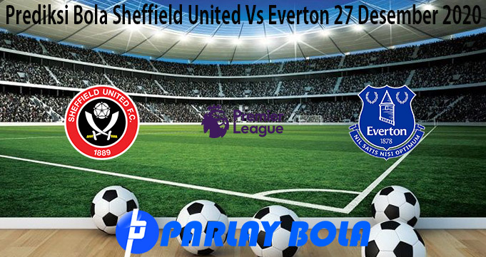 Prediksi Bola Sheffield United Vs Everton 27 Desember 2020