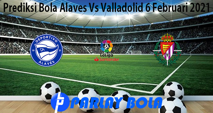 Prediksi Bola Alaves Vs Valladolid 6 Februari 2021