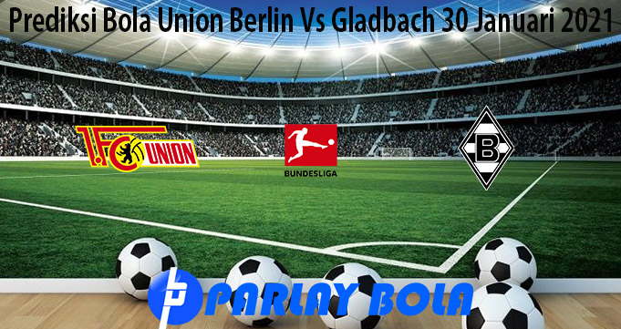Prediksi Bola Union Berlin Vs Gladbach 30 Januari 2021