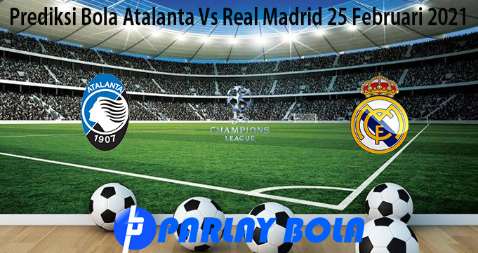 Prediksi Bola Atalanta Vs Real Madrid 25 Februari 2021