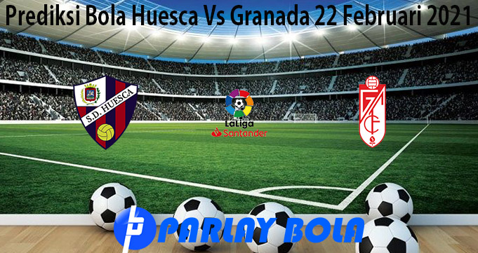 Prediksi Bola Huesca Vs Granada 22 Februari 2021
