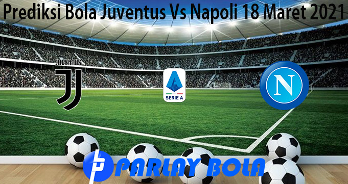 Prediksi Bola Juventus Vs Napoli 18 Maret 2021