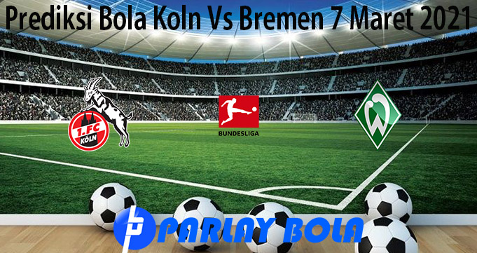 Prediksi Bola Koln Vs Bremen 7 Maret 2021
