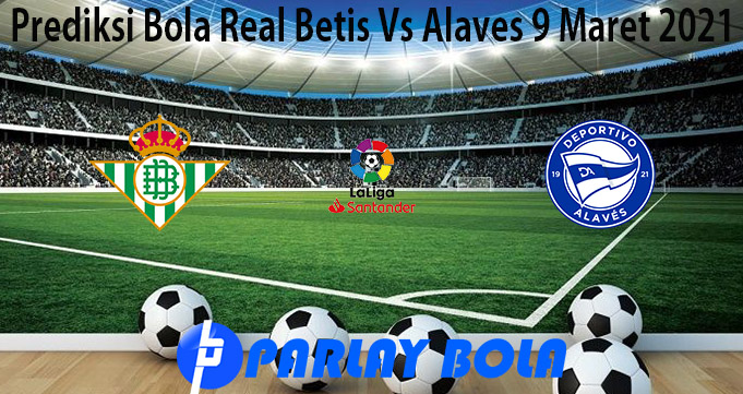 Prediksi Bola Real Betis Vs Alaves 9 Maret 2021