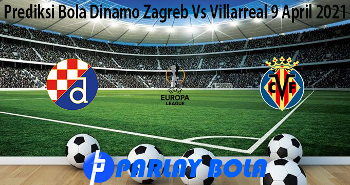 Prediksi Bola Dinamo Zagreb Vs Villarreal 9 April 2021