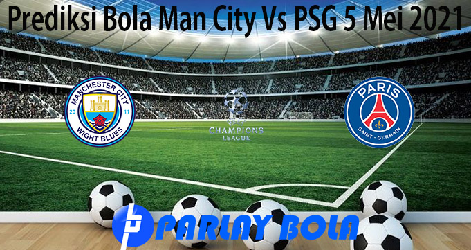 Prediksi Bola Man City Vs PSG 5 Mei 2021