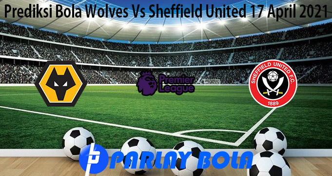 Prediksi Bola Wolves Vs Sheffield United 17 April 2021