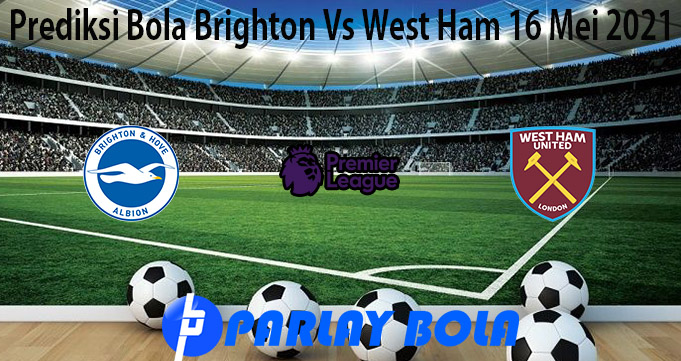 Prediksi Bola Brighton Vs West Ham 16 Mei 2021