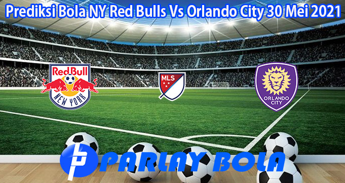 Prediksi Bola NY Red Bulls Vs Orlando City 30 Mei 2021