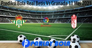 Prediksi Bola Real Betis Vs Granada 11 Mei 2021