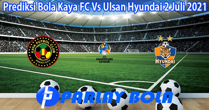 Prediksi Bola Kaya FC Vs Ulsan Hyundai 2 Juli 2021