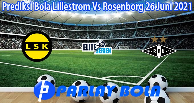 Prediksi Bola Lillestrom Vs Rosenborg 26 Juni 2021