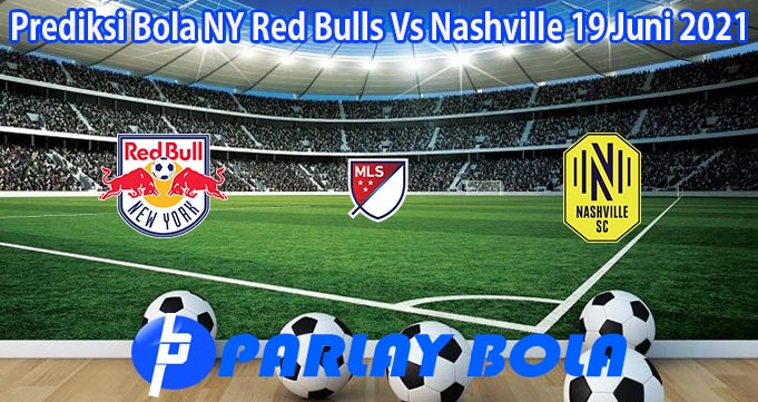 Prediksi Bola NY Red Bulls Vs Nashville 19 Juni 2021