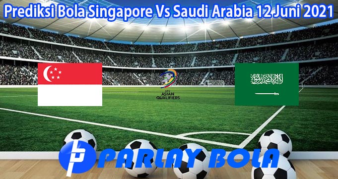 Prediksi Bola Singapore Vs Saudi Arabia 12 Juni 2021