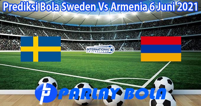 Prediksi Bola Sweden Vs Armenia 6 Juni 2021