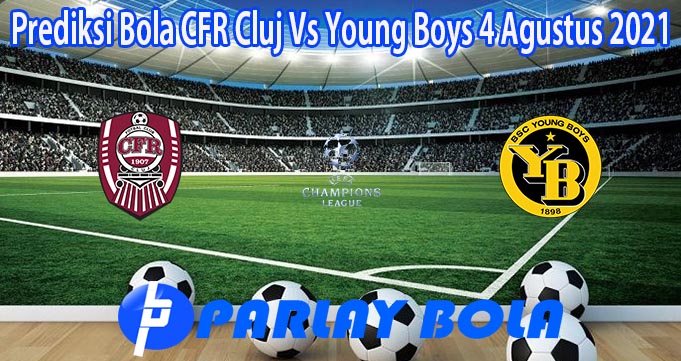 Prediksi Bola CFR Cluj Vs Young Boys 4 Agustus 2021