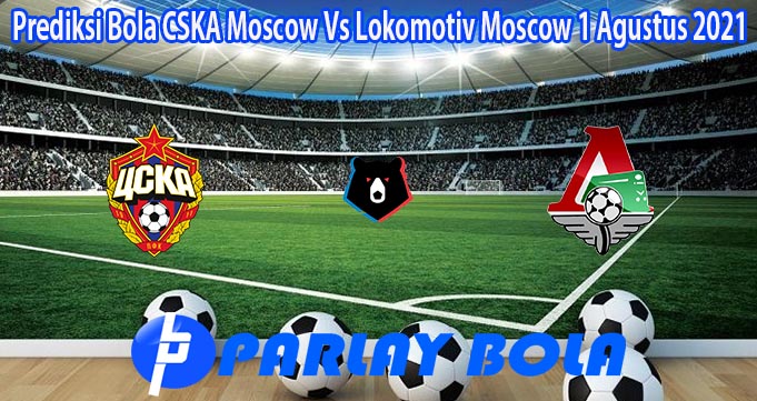 Prediksi Bola CSKA Moscow Vs Lokomotiv Moscow 1 Agustus 2021