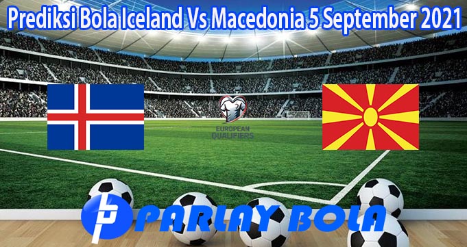 Prediksi Bola Iceland Vs Macedonia 5 September 2021