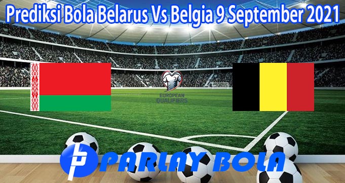 Prediksi Bola Belarus Vs Belgia 9 September 2021