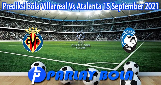 Prediksi Bola Villarreal Vs Atalanta 15 September 2021