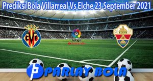 Prediksi Bola Villarreal Vs Elche 23 September 2021