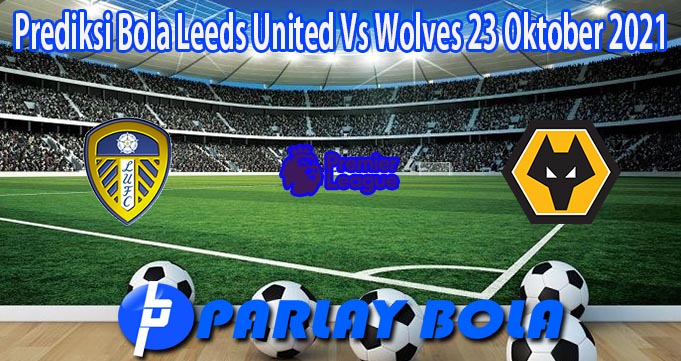 Prediksi Bola Leeds United Vs Wolves 23 Oktober 2021