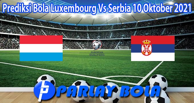 Prediksi Bola Luxembourg Vs Serbia 10 Oktober 2021