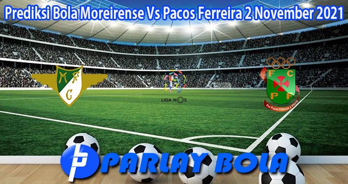 Prediksi Bola Moreirense Vs Pacos Ferreira 2 November 2021