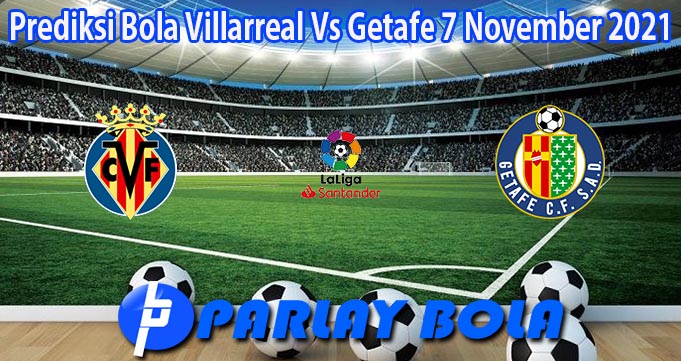 Prediksi Bola Villarreal Vs Getafe 7 November 2021